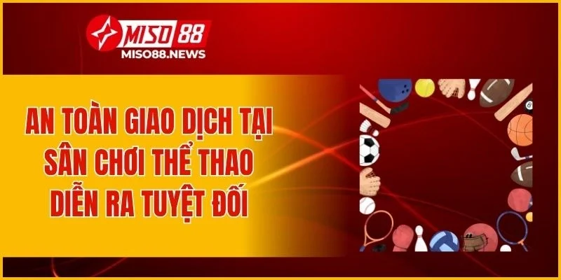 An toàn giao dịch tại sân chơi thể thao diễn ra tuyệt đối