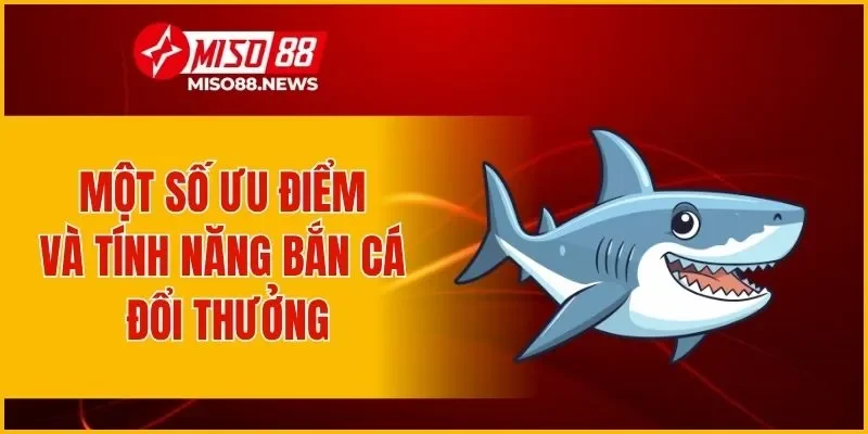 Một số ưu điểm và tính năng bắn cá đổi thưởng