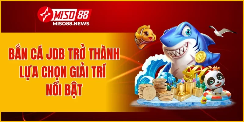 Bắn cá JDB trở thành lựa chọn giải trí nổi bật