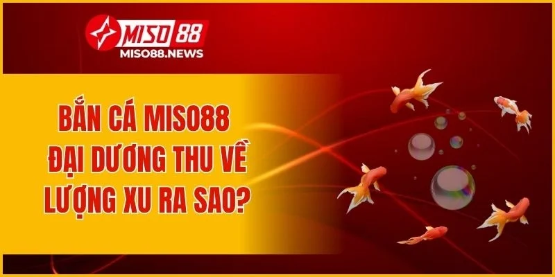 Bắn cá Miso88 đại dương thu về lượng xu như thế nào?