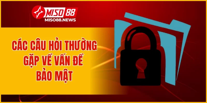 Các câu hỏi thường gặp về vấn đề bảo mật