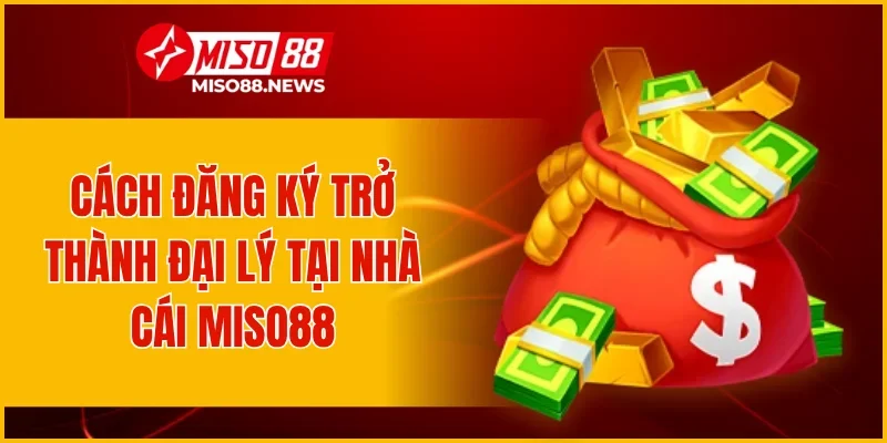 Cách đăng ký trở thành đại lý tại nhà cái Miso88