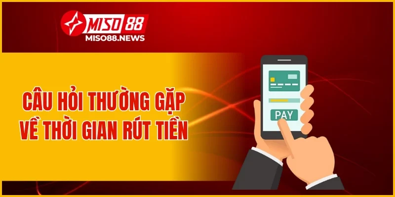 Câu hỏi thường gặp về thời gian rút tiền