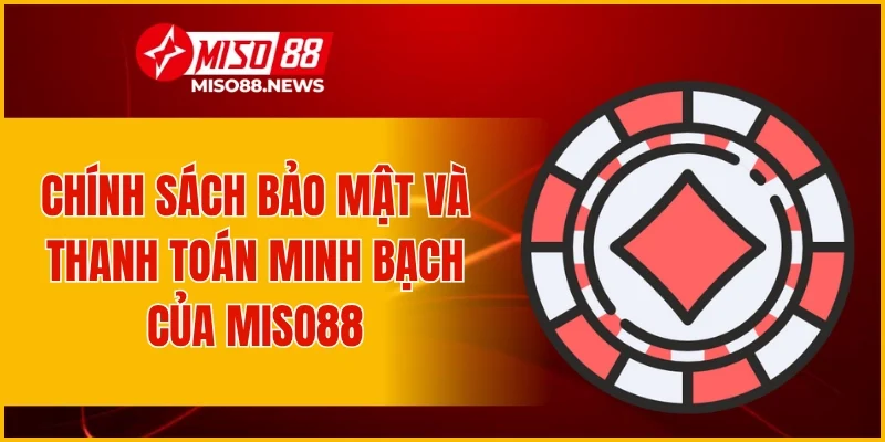 Chính sách bảo mật và thanh toán minh bạch của Miso88