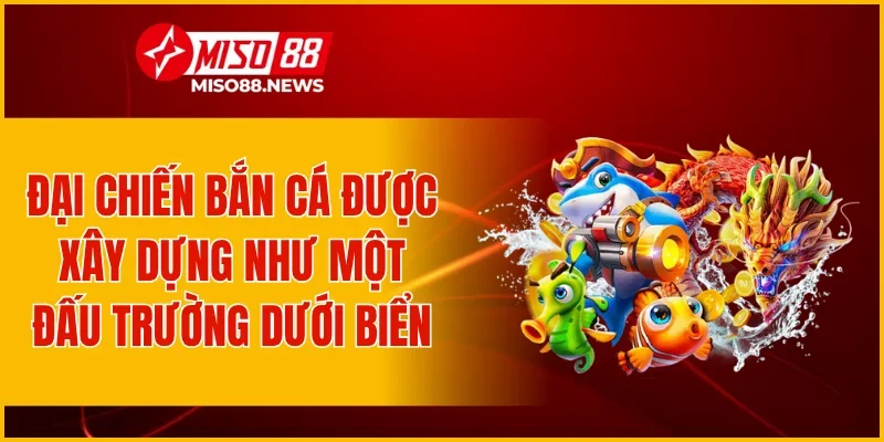 Đại Chiến Bắn Cá được xây dựng như một đấu trường dưới biển