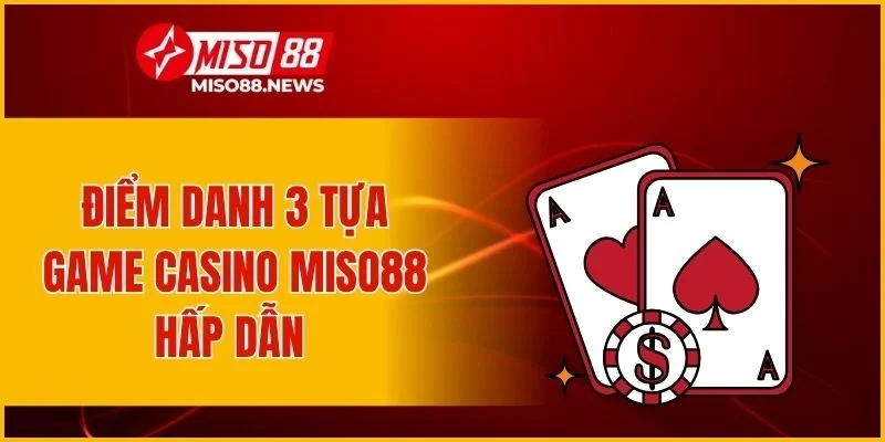 Điểm danh 3 tựa game casino Miso88 hấp dẫn nhất hiện nay