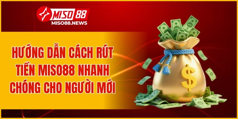 Hướng dẫn cách rút tiền Miso88 nhanh chóng cho người mới