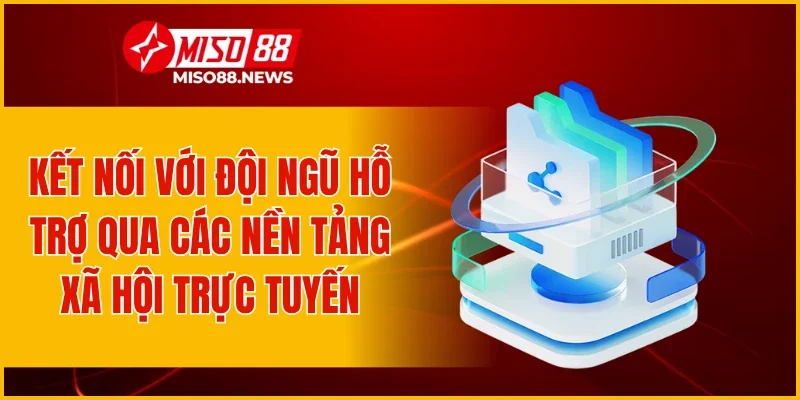 Kết nối với đội ngũ hỗ trợ qua các nền tảng xã hội trực tuyến