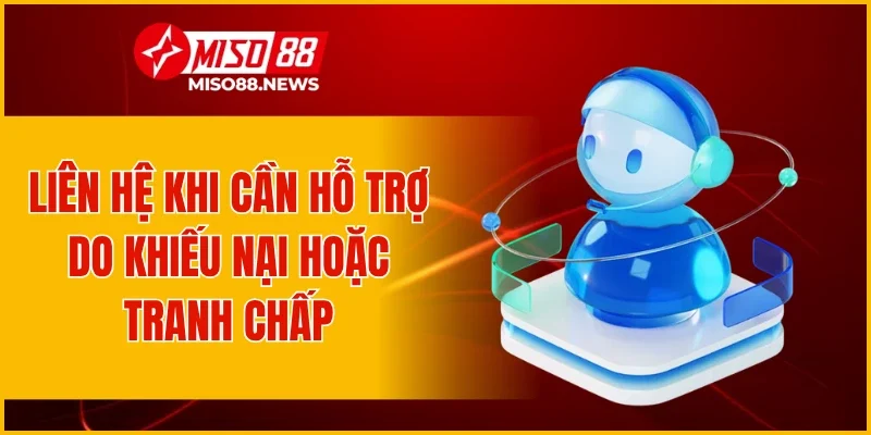 Liên hệ khi cần hỗ trợ do khiếu nại hoặc tranh chấp