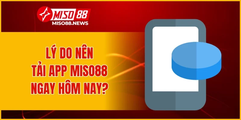 Lý do nên tải app Miso88 ngay hôm nay?