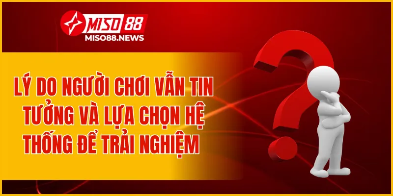 Lý do người chơi vẫn tin tưởng và lựa chọn hệ thống để trải nghiệm 