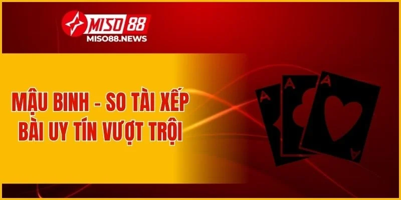 Mậu Binh - So tài xếp bài uy tín vượt trội