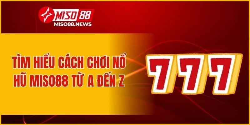 Tìm hiểu cách chơi nổ hũ Miso88 từ A đến Z