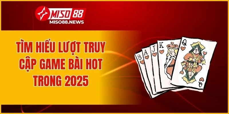 Tìm hiểu lượt truy cập game bài hot trong 2025