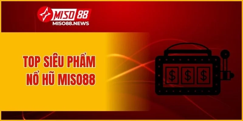 Top siêu phẩm nổ hũ Miso88