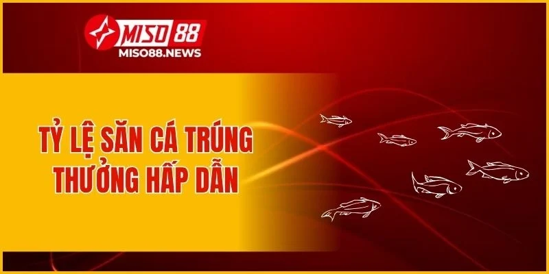Tỷ lệ săn cá trúng thưởng hấp dẫn